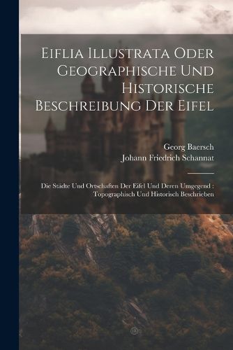 Cover image for Eiflia Illustrata Oder Geographische Und Historische Beschreibung Der Eifel