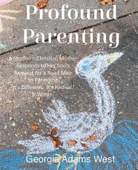 Cover image for Profound Parenting: A Southern Christian Mother Answers Her Son's Request for a Road Map to Parenting It's Different. It's Radical. It Works.