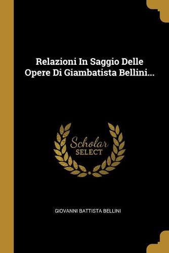 Cover image for Relazioni In Saggio Delle Opere Di Giambatista Bellini...