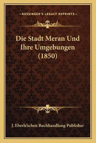 Cover image for Die Stadt Meran Und Ihre Umgebungen (1850)