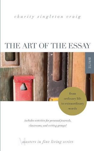 Cover image for The Art of the Essay: From Ordinary Life to Extraordinary Words-includes activities for personal journals, classrooms, and writing groups!: (Masters in Fine Living Series)