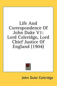 Cover image for Life and Correspondence of John Duke V1: Lord Coleridge, Lord Chief Justice of England (1904)