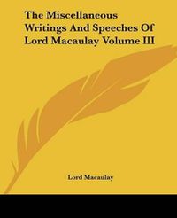 Cover image for The Miscellaneous Writings And Speeches Of Lord Macaulay Volume III