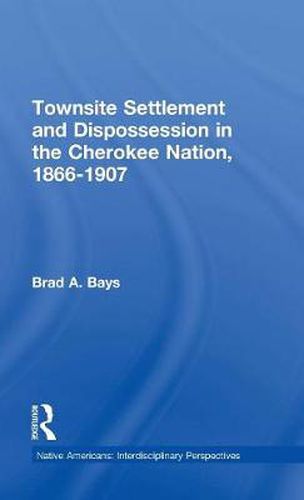 Cover image for Townsite Settlement and Dispossession in the Cherokee Nation, 1866-1907