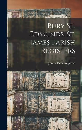 Cover image for Bury St. Edmunds. St. James Parish Registers