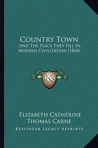 Cover image for Country Town: And the Place They Fill in Modern Civilization (1868)