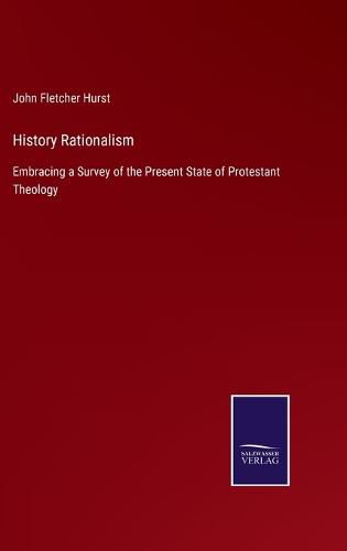 Cover image for History Rationalism: Embracing a Survey of the Present State of Protestant Theology