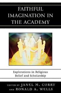 Cover image for Faithful Imagination in the Academy: Explorations in Religious Belief and Scholarship
