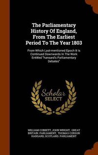 Cover image for The Parliamentary History of England, from the Earliest Period to the Year 1803: From Which Last-Mentioned Epoch It Is Continued Downwards in the Work Entitled Hansard's Parliamentary Debates