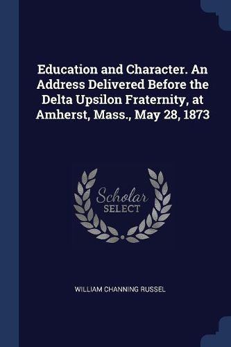 Cover image for Education and Character. an Address Delivered Before the Delta Upsilon Fraternity, at Amherst, Mass., May 28, 1873