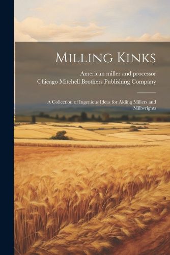 Cover image for Milling Kinks; a Collection of Ingenious Ideas for Aiding Millers and Millwrights