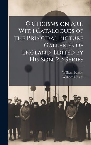 Cover image for Criticisms on Art, With Catalogues of the Principal Picture Galleries of England. Edited by His Son. 2d Series
