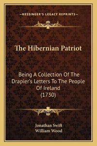 Cover image for The Hibernian Patriot: Being a Collection of the Drapier's Letters to the People of Ireland (1730)