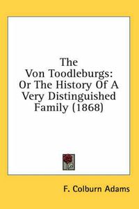 Cover image for The Von Toodleburgs: Or The History Of A Very Distinguished Family (1868)