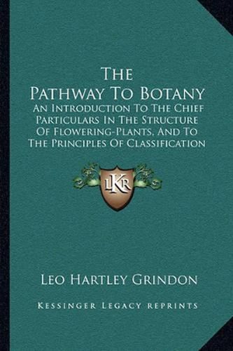 Cover image for The Pathway to Botany: An Introduction to the Chief Particulars in the Structure of Flowering-Plants, and to the Principles of Classification (1872)