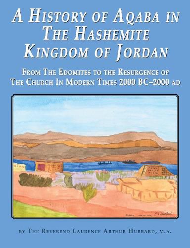 Cover image for A History of Aqaba in  The Hashemite  Kingdom of Jordan: From The Edomites to the Resurgence of The Church In Modern Times 2000 BC-2000 AD