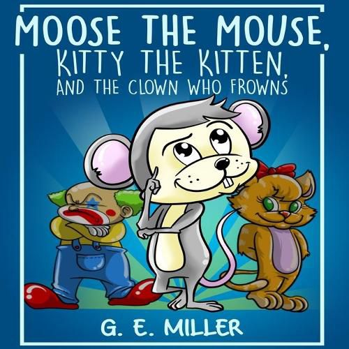 Cover image for Moose the Mouse, Kitty the Kitten, and the Clown Who Frowns