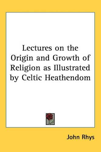 Cover image for Lectures on the Origin and Growth of Religion as Illustrated by Celtic Heathendom