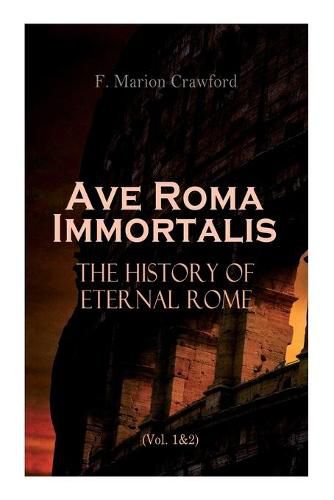 Cover image for Ave Roma Immortalis: The History of Eternal Rome (Vol. 1&2): Wandering Into The Past: Historical Events, Biographies and Archeology