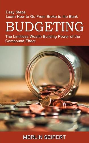 Cover image for Budgeting: The Limitless Wealth Building Power of the Compound Effect (Easy Steps Learn How to Go From Broke to the Bank)