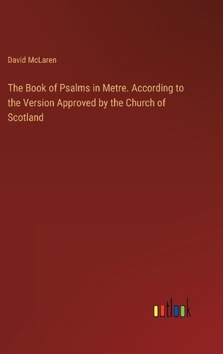 The Book of Psalms in Metre. According to the Version Approved by the Church of Scotland