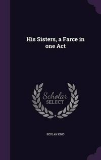 Cover image for His Sisters, a Farce in One Act