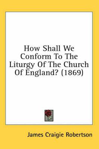 Cover image for How Shall We Conform to the Liturgy of the Church of England? (1869)