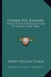 Cover image for Under His Banner: Papers on the Missionary Work of Modern Times (1886)