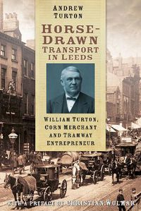 Cover image for Horse-Drawn Transport in Leeds: William Turton, Corn Merchant and Tramway Entrepreneur