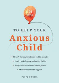 Cover image for 101 Tips to Help Your Anxious Child: Ways to Help Your Child Overcome Their Fears and Worries