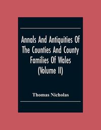 Cover image for Annals And Antiquities Of The Counties And County Families Of Wales (Volume Ii) Containing A Record Of All The Gentry, Their Lineage, Alliances, Appointments, Armorial Ensigns, And Residences, With Many Ancient Pedigrees And Memorials Of Old And Extinct F