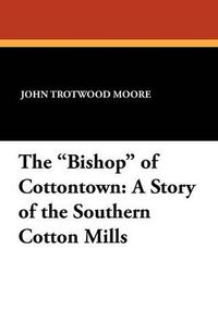 Cover image for The Bishop of Cottontown: A Story of the Southern Cotton Mills