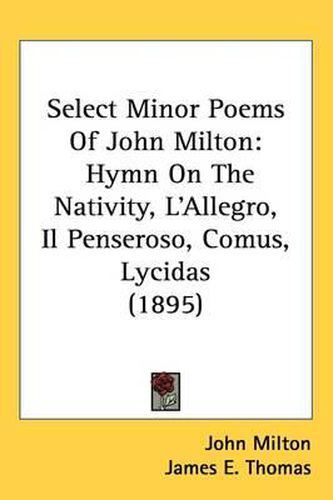 Cover image for Select Minor Poems of John Milton: Hymn on the Nativity, L'Allegro, Il Penseroso, Comus, Lycidas (1895)