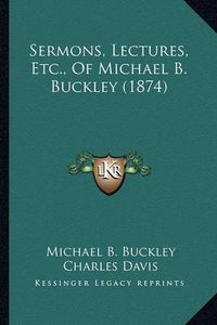 Cover image for Sermons, Lectures, Etc., of Michael B. Buckley (1874)