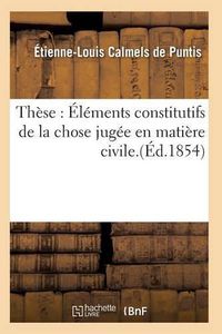 Cover image for These: Elements Constitutifs de la Chose Jugee En Matiere Civile.