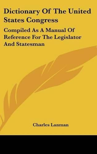 Cover image for Dictionary Of The United States Congress: Compiled As A Manual Of Reference For The Legislator And Statesman