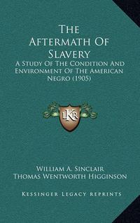 Cover image for The Aftermath of Slavery: A Study of the Condition and Environment of the American Negro (1905)