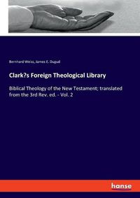 Cover image for Clark's Foreign Theological Library: Biblical Theology of the New Testament; translated from the 3rd Rev. ed. - Vol. 2