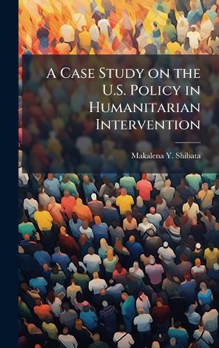 Cover image for A Case Study on the U.S. Policy in Humanitarian Intervention