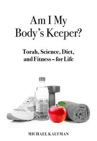 Cover image for Am I My Body's Keeper?: Torah, Science, Diet and Fitness -- for Life