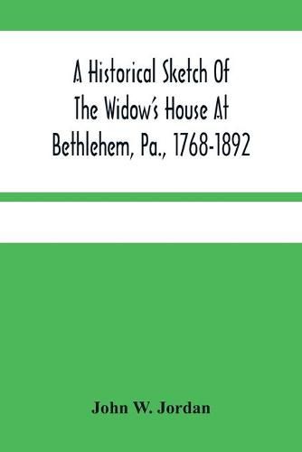 A Historical Sketch Of The Widow'S House At Bethlehem, Pa., 1768-1892