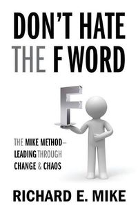 Cover image for Don't Hate the F Word: The Mike Method - Leading Through Change & Chaos