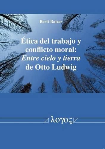 Cover image for Etica del Trabajo Y Conflicto Moral: Entre Cielo Y Tierra de Otto Ludwig