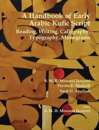 Cover image for A Handbook of Early Arabic Kufic Script: Reading, Writing, Calligraphy, Typography, Monograms