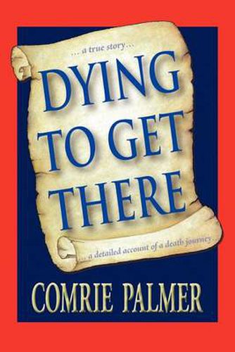 Cover image for Dying to Get There: . . . a True Story . . . . . . a Detailed Account of a Death Journey . . . .