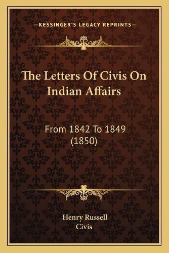 The Letters of Civis on Indian Affairs: From 1842 to 1849 (1850)