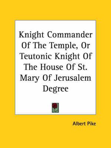 Cover image for Knight Commander of the Temple, or Teutonic Knight of the House of St. Mary of Jerusalem Degree