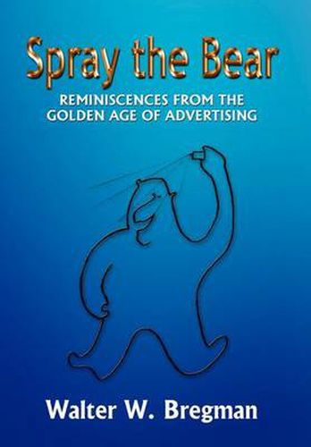 Cover image for Spray the Bear: Reminiscences from the Golden Age of Advertising