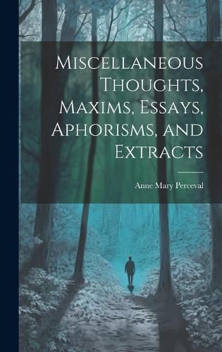 Cover image for Miscellaneous Thoughts, Maxims, Essays, Aphorisms, and Extracts