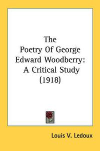 Cover image for The Poetry of George Edward Woodberry: A Critical Study (1918)